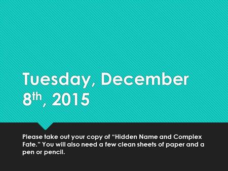 Tuesday, December 8 th, 2015 Please take out your copy of “Hidden Name and Complex Fate.” You will also need a few clean sheets of paper and a pen or pencil.