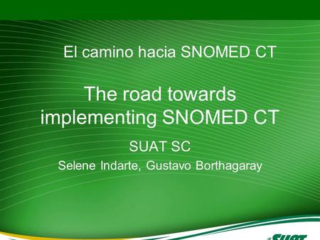 The road towards implementing SNOMED CT SUAT SC Selene Indarte, Gustavo Borthagaray El camino hacia SNOMED CT.