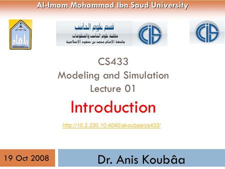 CS433 Modeling and Simulation Lecture 01 Introduction 1 Dr. Anis Koubâa Al-Imam Mohammad Ibn Saud University  19.