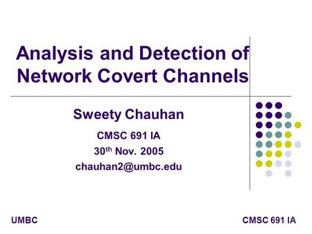 CMSC 691 IAUMBC Analysis and Detection of Network Covert Channels Sweety Chauhan CMSC 691 IA 30 th Nov. 2005