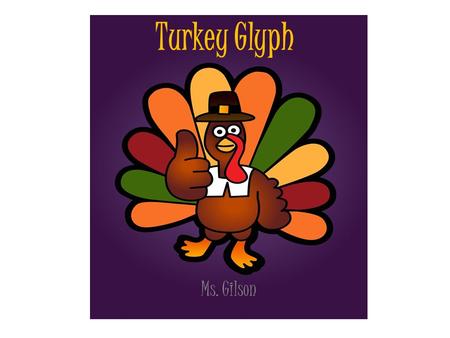 Turkey Glyph Ms. Gilson. Body YESNO Thanksgiving Day is celebrated on the fourth Thursday in November in the United States.