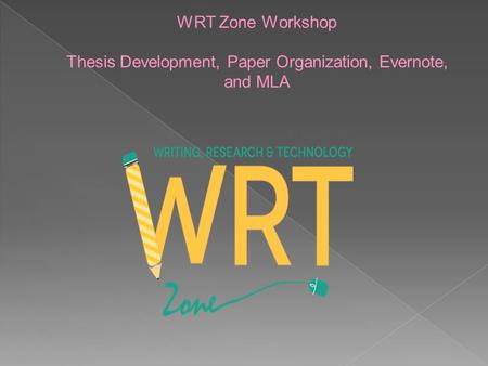 WRT Zone Workshop Thesis Development, Paper Organization, Evernote, and MLA.