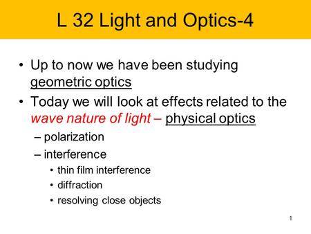 L 32 Light and Optics-4 Up to now we have been studying geometric optics Today we will look at effects related to the wave nature of light – physical optics.