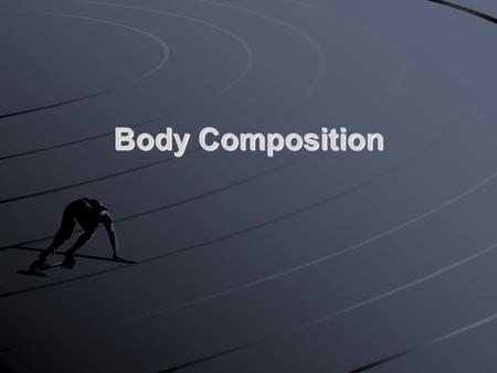 Body Composition. What Is Body Composition? Body composition is the body’s relative amounts of fat mass and fat-free mass Body fat includes two categories: