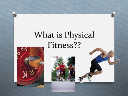 What is Physical Fitness??. What is Fitness? O Fitness is the ability to meet the demands of the environment.