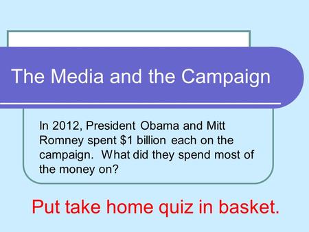 The Media and the Campaign In 2012, President Obama and Mitt Romney spent $1 billion each on the campaign. What did they spend most of the money on? Put.