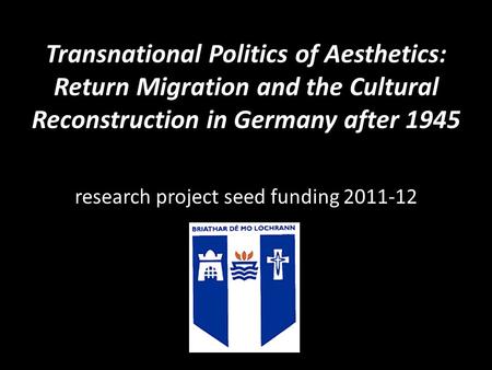 Transnational Politics of Aesthetics: Return Migration and the Cultural Reconstruction in Germany after 1945 research project seed funding 2011-12.