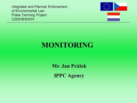 Integrated and Planned Enforcement of Environmental Law Phare Twinning Project CZ03/IB/EN/01 MONITORING Mr. Jan Prášek IPPC Agency.