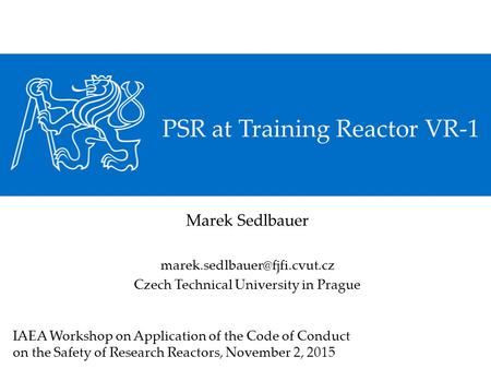 PSR at Training Reactor VR-1 Marek Sedlbauer Czech Technical University in Prague IAEA Workshop on Application of the Code.