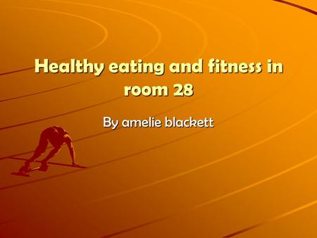 Healthy eating and fitness in room 28 By amelie blackett.