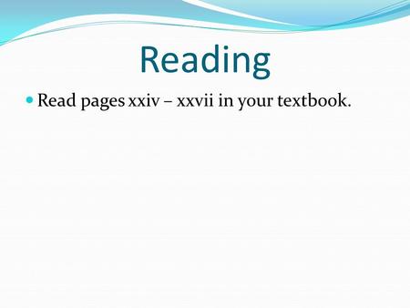 Reading Read pages xxiv – xxvii in your textbook..