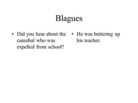 Blagues Did you hear about the cannibal who was expelled from school? He was buttering up his teacher.