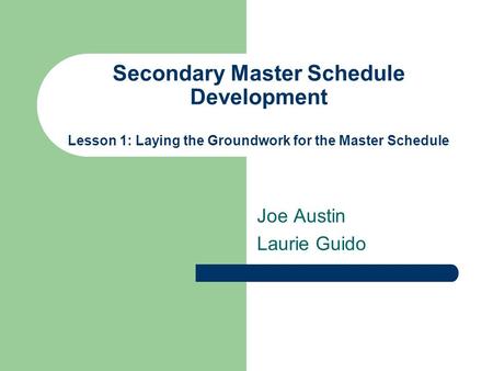 Secondary Master Schedule Development Lesson 1: Laying the Groundwork for the Master Schedule Joe Austin Laurie Guido.