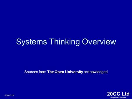 20CC Ltd Independent Consultants © 20CC Ltd Systems Thinking Overview Sources from The Open University acknowledged.