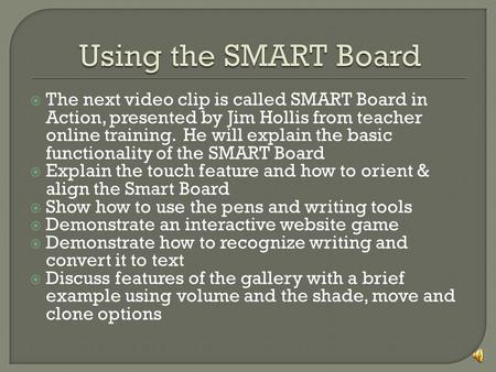  The next video clip is called SMART Board in Action, presented by Jim Hollis from teacher online training. He will explain the basic functionality of.