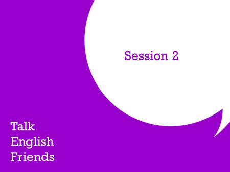 Session 2 Talk English Friends. Would I lie to you? Write 5 sentences about yourself- at least 3 should be true and at least 1 should be false. Share.