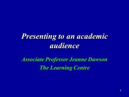 1 Presenting to an academic audience Associate Professor Jeanne Dawson The Learning Centre.