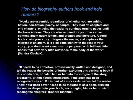 How do biography authors hook and hold readers? ”Hooks are essential, regardless of whether you are writing fiction, non-fiction, poetry, or scripts. They.