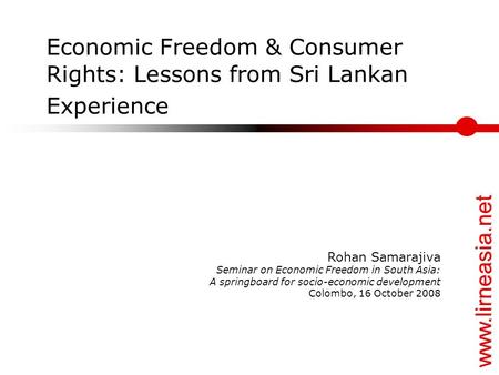 Www.lirneasia.net Economic Freedom & Consumer Rights: Lessons from Sri Lankan Experience Rohan Samarajiva Seminar on Economic Freedom in South Asia: A.