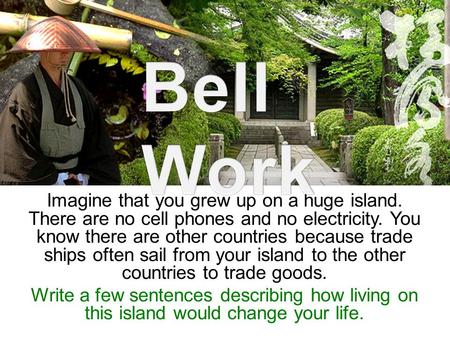 Bell Work Imagine that you grew up on a huge island. There are no cell phones and no electricity. You know there are other countries because trade ships.