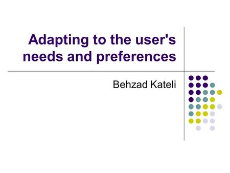 Adapting to the user's needs and preferences Behzad Kateli.