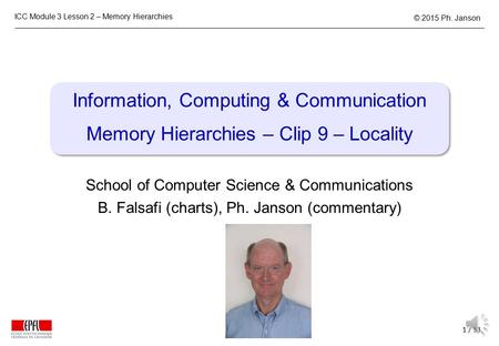 ICC Module 3 Lesson 2 – Memory Hierarchies 1 / 13 © 2015 Ph. Janson Information, Computing & Communication Memory Hierarchies – Clip 9 – Locality School.