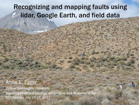 Recognizing and mapping faults using lidar, Google Earth, and field data Anne E. Egger Central Washington University Teaching Structural Geology, Geophysics,