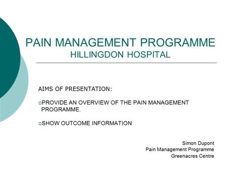 PAIN MANAGEMENT PROGRAMME HILLINGDON HOSPITAL AIMS OF PRESENTATION:  PROVIDE AN OVERVIEW OF THE PAIN MANAGEMENT PROGRAMME.  SHOW OUTCOME INFORMATION.