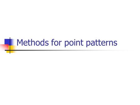 Methods for point patterns. Methods consider first-order effects (e.g., changes in mean values [intensity] over space) or second-order effects (e.g.,