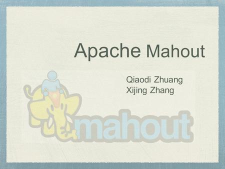 Apache Mahout Qiaodi Zhuang Xijing Zhang.