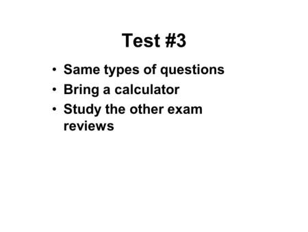 Test #3 Same types of questions Bring a calculator Study the other exam reviews.