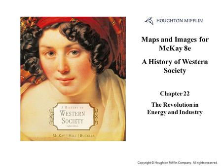 Maps and Images for McKay 8e A History of Western Society Chapter 22 The Revolution in Energy and Industry Cover Slide Copyright © Houghton Mifflin Company.