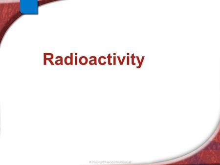 © Copyright Pearson Prentice Hall Radioactivity. © Copyright Pearson Prentice Hall Chemistry Joke Q: What do you get when you put Jim Carrey in jail?