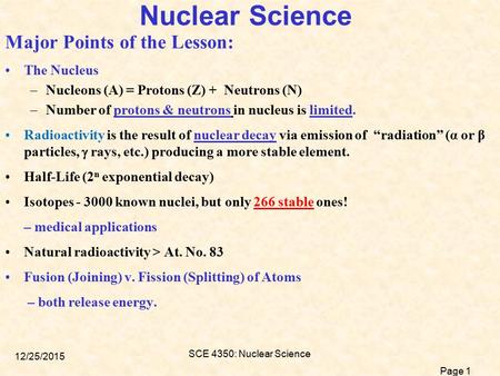 Page 1 12/25/2015 SCE 4350: Nuclear Science Nuclear Science Major Points of the Lesson: The Nucleus –Nucleons (A) = Protons (Z) + Neutrons (N) –Number.