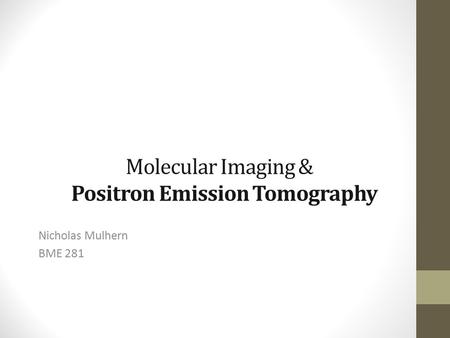 Molecular Imaging & Positron Emission Tomography Nicholas Mulhern BME 281.