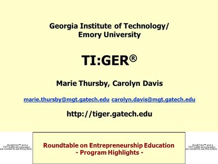 Roundtable on Entrepreneurship Education - Program Highlights - Georgia Institute of Technology/ Emory University TI:GER ® Marie Thursby, Carolyn Davis.