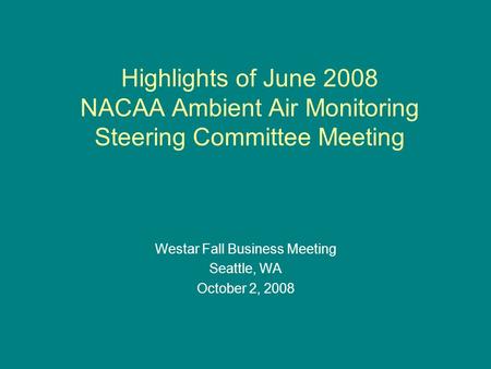 Highlights of June 2008 NACAA Ambient Air Monitoring Steering Committee Meeting Westar Fall Business Meeting Seattle, WA October 2, 2008.