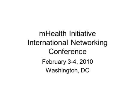 MHealth Initiative International Networking Conference February 3-4, 2010 Washington, DC.