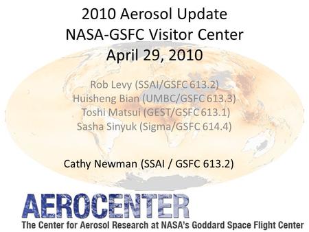 2010 Aerosol Update NASA-GSFC Visitor Center April 29, 2010 Rob Levy (SSAI/GSFC 613.2) Huisheng Bian (UMBC/GSFC 613.3) Toshi Matsui (GEST/GSFC 613.1) Sasha.