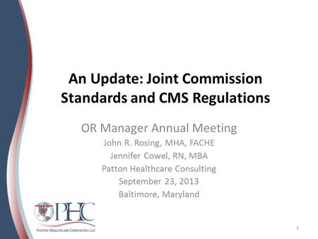 An Update: Joint Commission Standards and CMS Regulations OR Manager Annual Meeting John R. Rosing, MHA, FACHE Jennifer Cowel, RN, MBA Patton Healthcare.