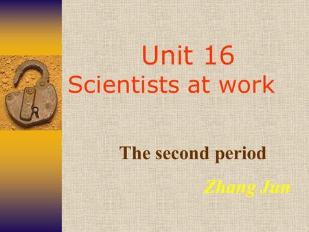 Unit 16 Scientists at work The second period Zhang Jun.