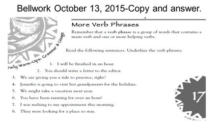 Bellwork October 13, 2015-Copy and answer.. Standard/EQ ELAGSE7L1: Demonstrate commands of standard English grammar and usage when writing. ELAGSE7RL1: