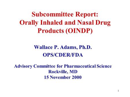 1 Subcommittee Report: Orally Inhaled and Nasal Drug Products (OINDP) Wallace P. Adams, Ph.D. OPS/CDER/FDA Advisory Committee for Pharmaceutical Science.