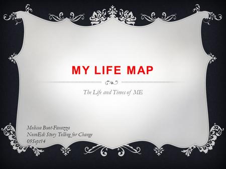 MY LIFE MAP The Life and Times of ME Melissa Buot-Favazza NovoEd: Story Telling for Change 09Sept14.