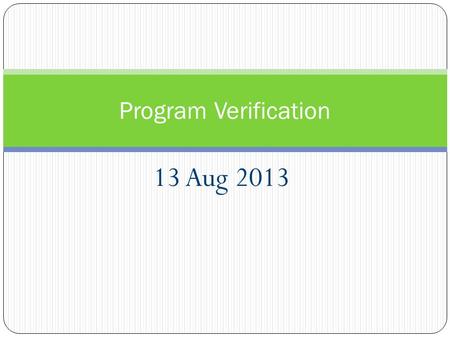 13 Aug 2013 Program Verification. Proofs about Programs Why make you study logic? Why make you do proofs? Because we want to prove properties of programs.