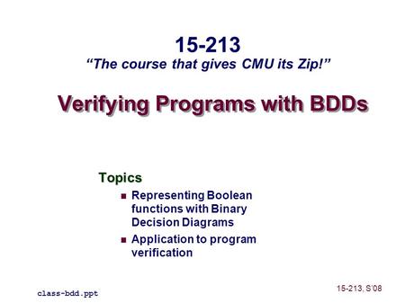 Verifying Programs with BDDs Topics Representing Boolean functions with Binary Decision Diagrams Application to program verification class-bdd.ppt 15-213.