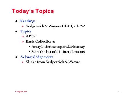 CompSci 100e2.1 Today’s Topics l Reading:  Sedgewick & Wayne: 1.1-1.4, 2.1- 2.2 l Topics  APTs  Basic Collections: ArrayLists: the expandable array.