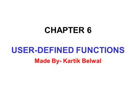 CHAPTER 6 USER-DEFINED FUNCTIONS Made By- Kartik Belwal.