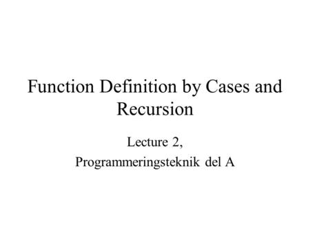 Function Definition by Cases and Recursion Lecture 2, Programmeringsteknik del A.