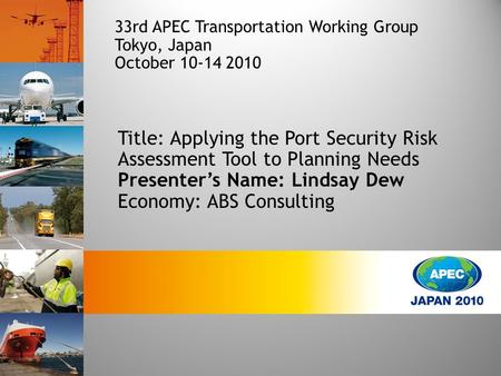 Title: Applying the Port Security Risk Assessment Tool to Planning Needs Presenter’s Name: Lindsay Dew Economy: ABS Consulting 33rd APEC Transportation.